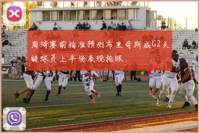 周琦赛前精准预测布里奇斯成G2关键球员上半场表现抢眼