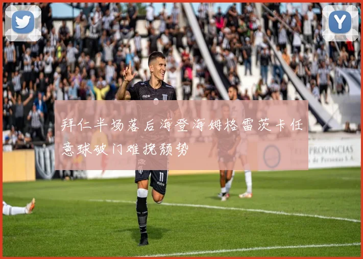 拜仁半场落后海登海姆格雷茨卡任意球破门难挽颓势