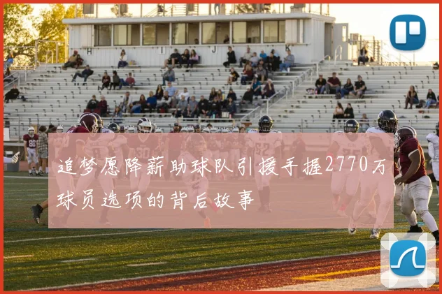 追梦愿降薪助球队引援手握2770万球员选项的背后故事