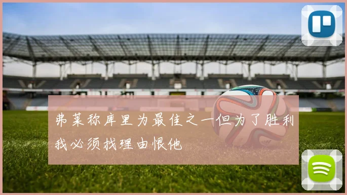 弗莱称库里为最佳之一但为了胜利我必须找理由恨他
