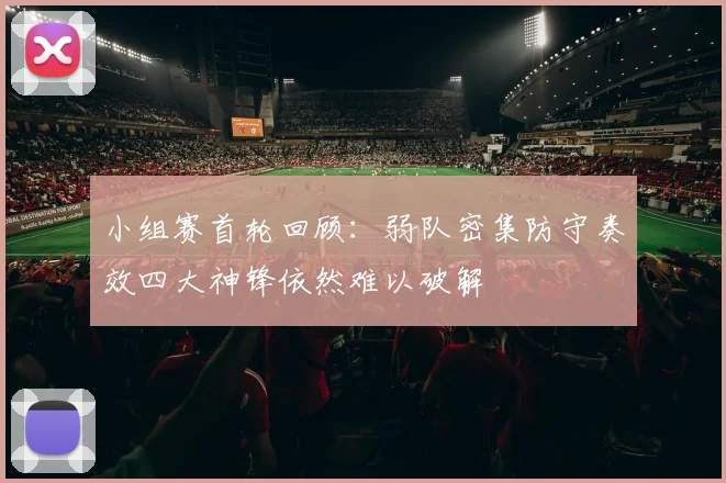 小组赛首轮回顾：弱队密集防守奏效四大神锋依然难以破解