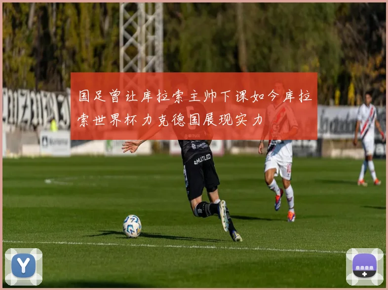 国足曾让库拉索主帅下课如今库拉索世界杯力克德国展现实力