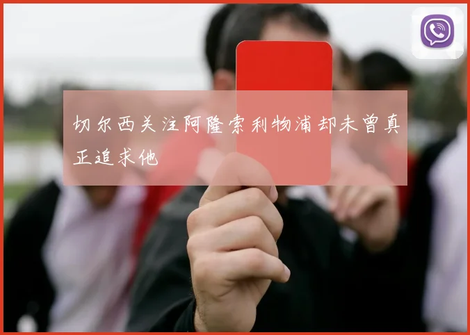 切尔西关注阿隆索利物浦却未曾真正追求他