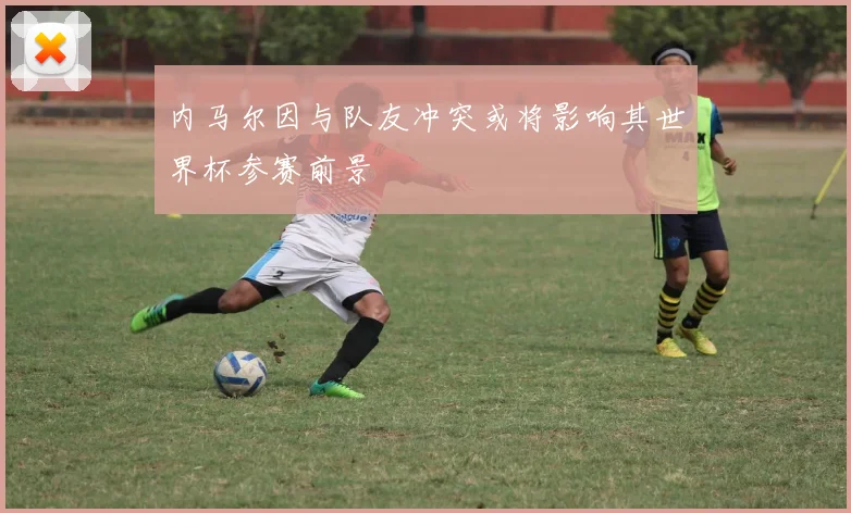 内马尔因与队友冲突或将影响其世界杯参赛前景